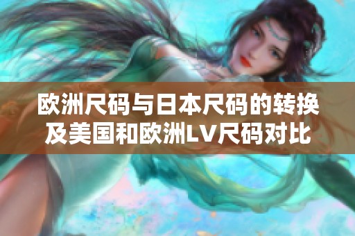 欧洲尺码与日本尺码的转换及美国和欧洲LV尺码对比指南