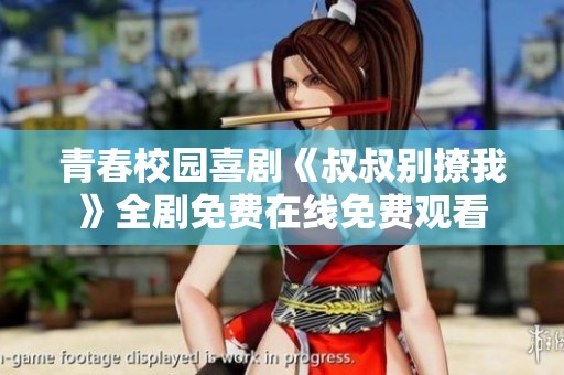 青春校园喜剧《叔叔别撩我》全剧免费在线免费观看
