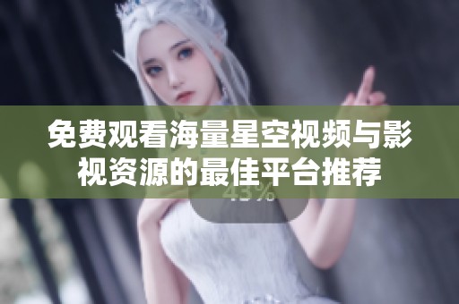 免费观看海量星空视频与影视资源的最佳平台推荐