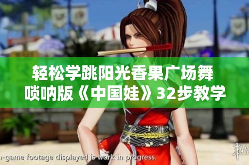 轻松学跳阳光香果广场舞 唢呐版《中国娃》32步教学分享