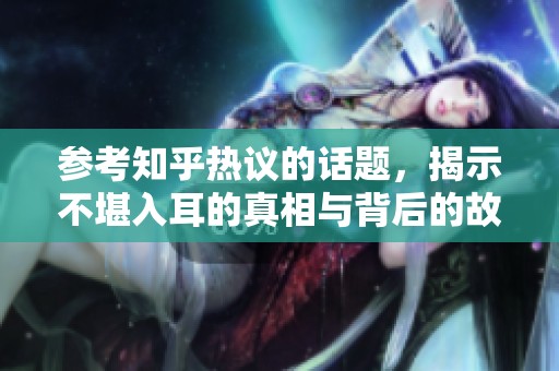 参考知乎热议的话题，揭示不堪入耳的真相与背后的故事