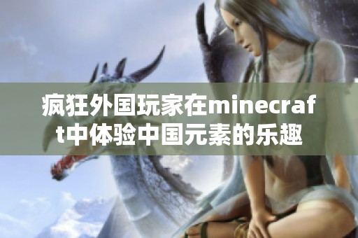 疯狂外国玩家在minecraft中体验中国元素的乐趣