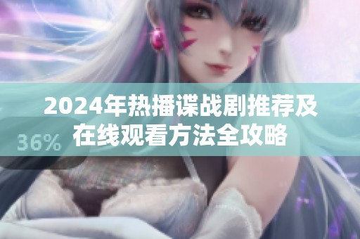 2024年热播谍战剧推荐及在线观看方法全攻略