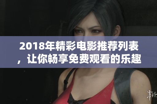 2018年精彩电影推荐列表，让你畅享免费观看的乐趣