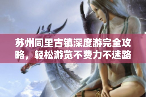苏州同里古镇深度游完全攻略，轻松游览不费力不迷路