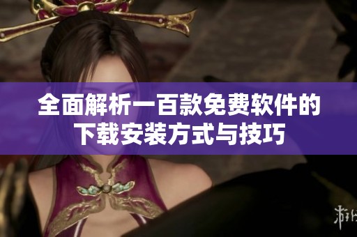 全面解析一百款免费软件的下载安装方式与技巧