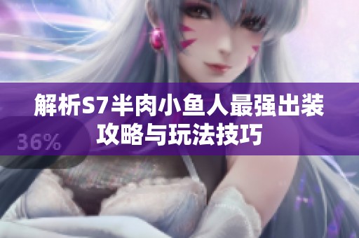解析S7半肉小鱼人最强出装攻略与玩法技巧