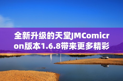 全新升级的天堂JMComicron版本1.6.8带来更多精彩体验