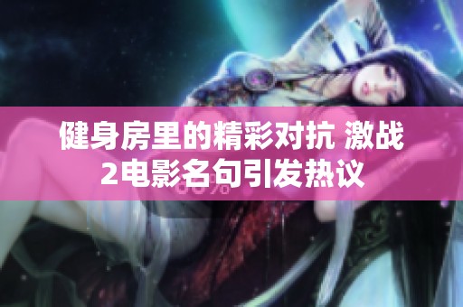 健身房里的精彩对抗 激战2电影名句引发热议