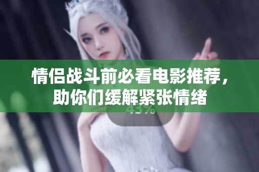 情侣战斗前必看电影推荐，助你们缓解紧张情绪