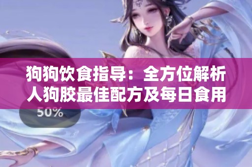狗狗饮食指导：全方位解析人狗胶最佳配方及每日食用量