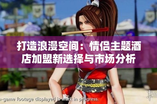 打造浪漫空间：情侣主题酒店加盟新选择与市场分析