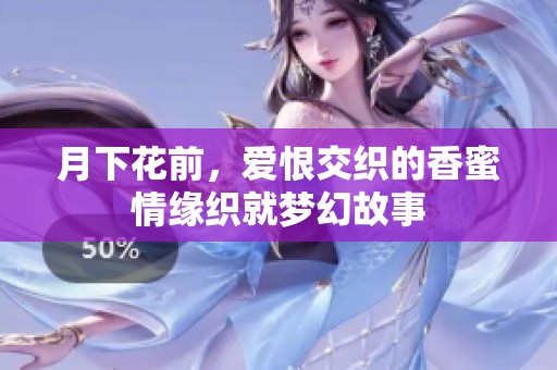 月下花前，爱恨交织的香蜜情缘织就梦幻故事