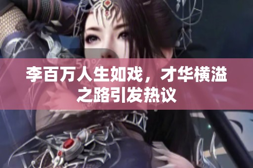 李百万人生如戏，才华横溢之路引发热议