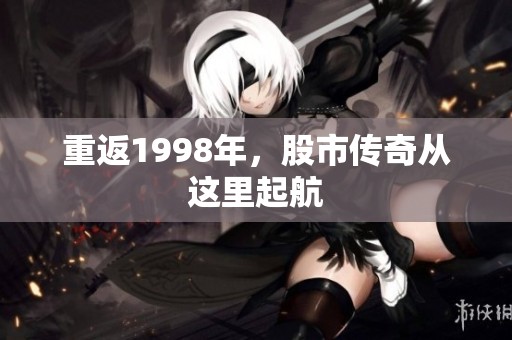重返1998年，股市传奇从这里起航