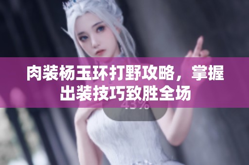 肉装杨玉环打野攻略，掌握出装技巧致胜全场