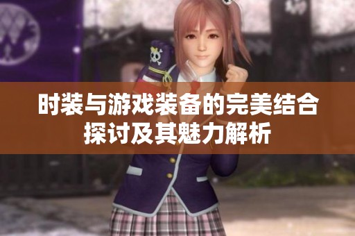 时装与游戏装备的完美结合探讨及其魅力解析