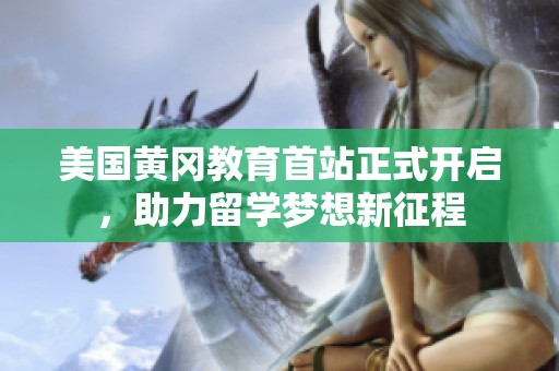 美国黄冈教育首站正式开启，助力留学梦想新征程