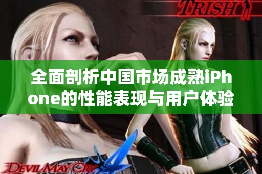 全面剖析中国市场成熟iPhone的性能表现与用户体验