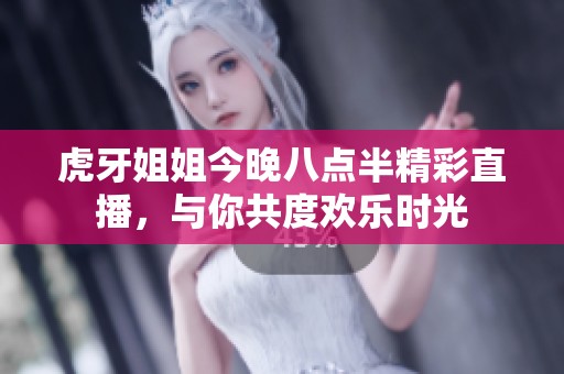 虎牙姐姐今晚八点半精彩直播，与你共度欢乐时光