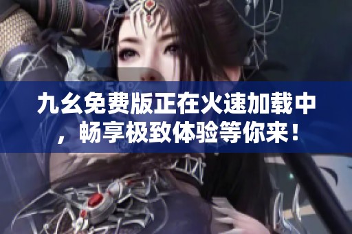 九幺免费版正在火速加载中，畅享极致体验等你来！