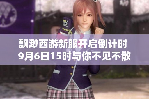 飘渺西游新服开启倒计时 9月6日15时与你不见不散