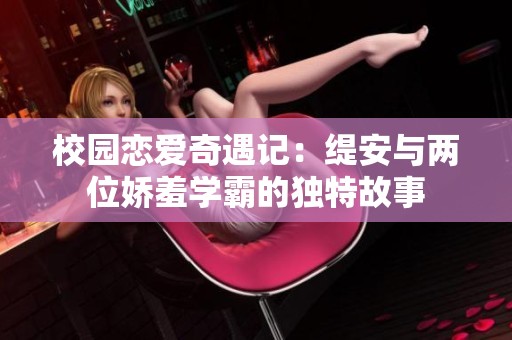校园恋爱奇遇记：缇安与两位娇羞学霸的独特故事