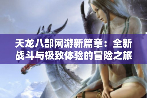 天龙八部网游新篇章：全新战斗与极致体验的冒险之旅