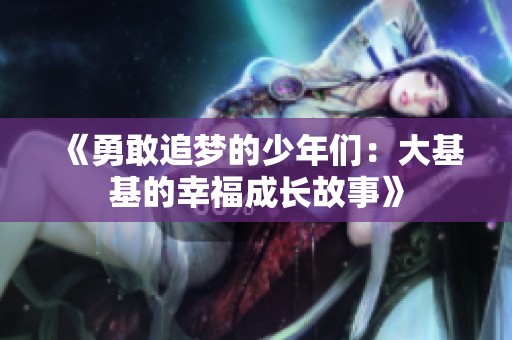《勇敢追梦的少年们：大基基的幸福成长故事》