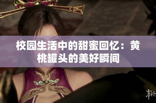 校园生活中的甜蜜回忆：黄桃罐头的美好瞬间