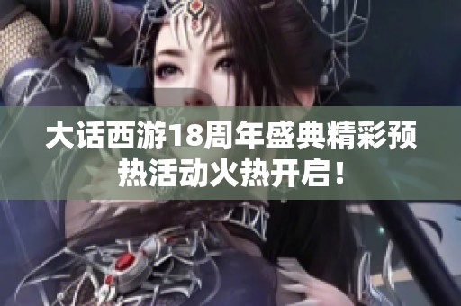 大话西游18周年盛典精彩预热活动火热开启！