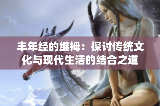 丰年经的继拇：探讨传统文化与现代生活的结合之道