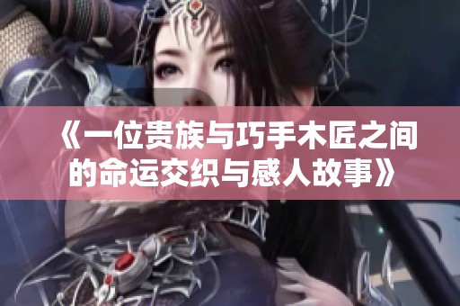 《一位贵族与巧手木匠之间的命运交织与感人故事》