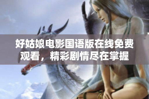 好姑娘电影国语版在线免费观看，精彩剧情尽在掌握