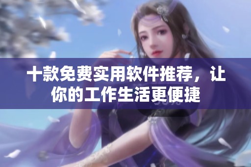 十款免费实用软件推荐，让你的工作生活更便捷