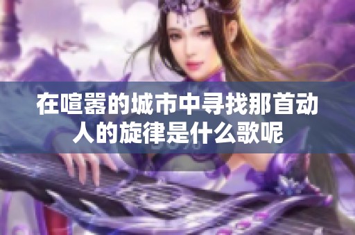 在喧嚣的城市中寻找那首动人的旋律是什么歌呢