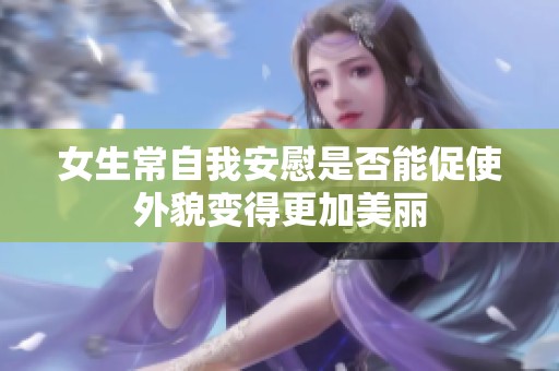 女生常自我安慰是否能促使外貌变得更加美丽