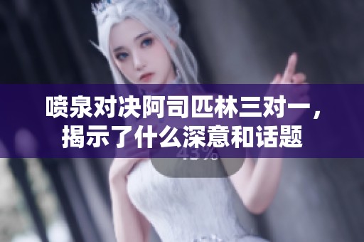 喷泉对决阿司匹林三对一，揭示了什么深意和话题