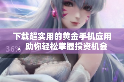 下载超实用的黄金手机应用，助你轻松掌握投资机会