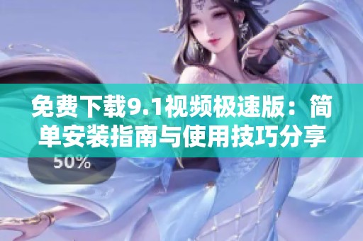 免费下载9.1视频极速版：简单安装指南与使用技巧分享