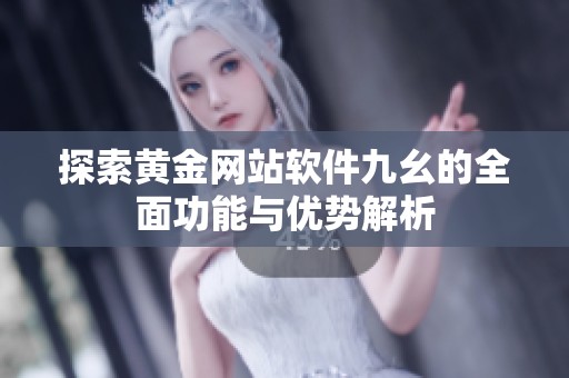 探索黄金网站软件九幺的全面功能与优势解析