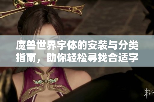 魔兽世界字体的安装与分类指南，助你轻松寻找合适字体