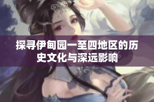 探寻伊甸园一至四地区的历史文化与深远影响