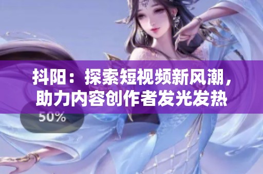 抖阳：探索短视频新风潮，助力内容创作者发光发热