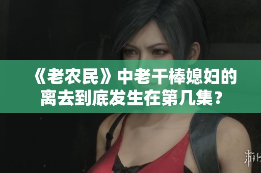 《老农民》中老干棒媳妇的离去到底发生在第几集？