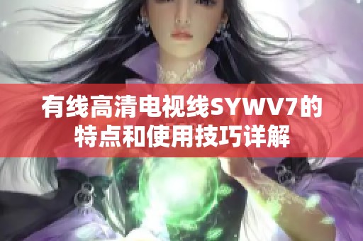 有线高清电视线SYWV7的特点和使用技巧详解