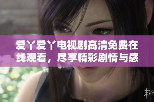 爱丫爱丫电视剧高清免费在线观看，尽享精彩剧情与感动时刻