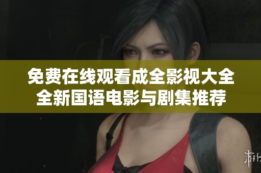 免费在线观看成全影视大全全新国语电影与剧集推荐