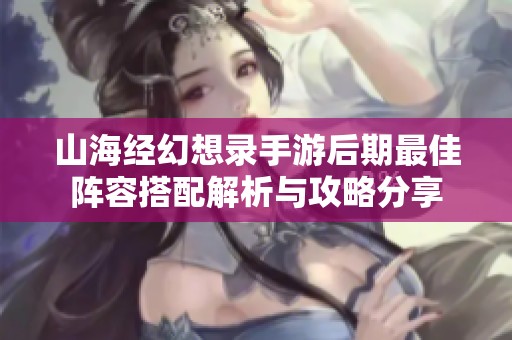 山海经幻想录手游后期最佳阵容搭配解析与攻略分享