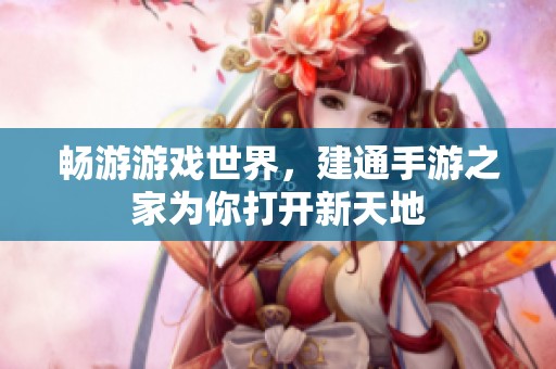 畅游游戏世界，建通手游之家为你打开新天地